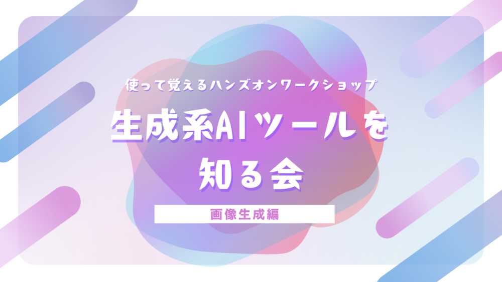 【初心者向け】第2回  AIツールを知る会　使って覚えるハンズオンワークショップ 画像生成編